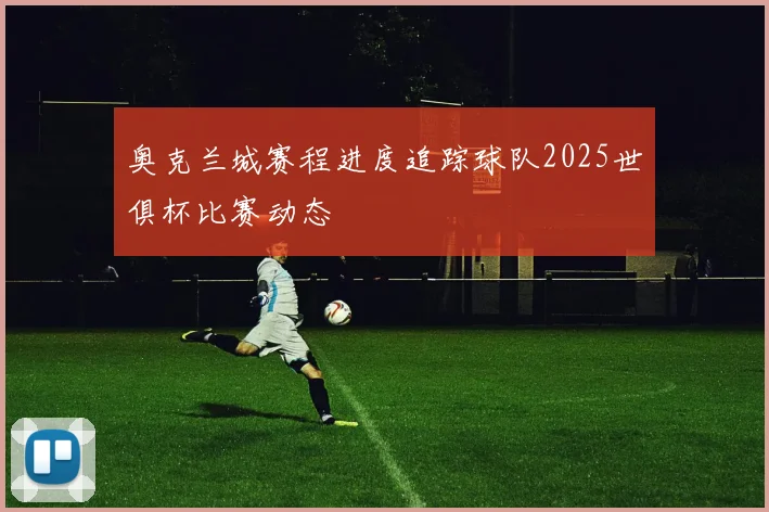 奥克兰城赛程进度追踪球队2025世俱杯比赛动态