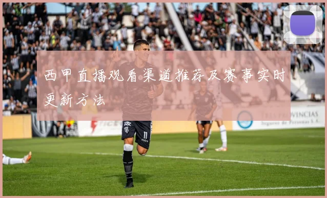 西甲直播观看渠道推荐及赛事实时更新方法