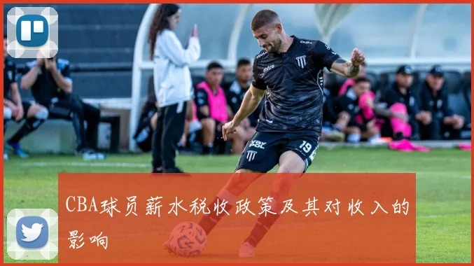 CBA球员薪水税收政策及其对收入的影响