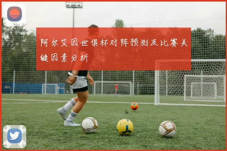 阿尔艾因世俱杯对阵预测及比赛关键因素分析