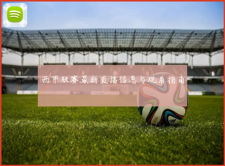 西甲联赛最新直播信息与观看指南