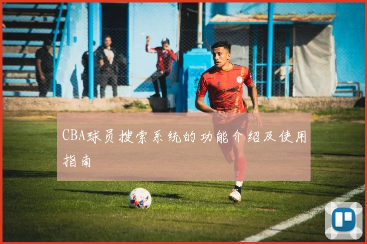 CBA球员搜索系统的功能介绍及使用指南
