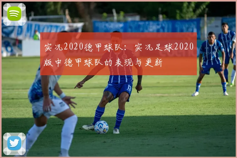 实况2020德甲球队：实况足球2020版中德甲球队的表现与更新