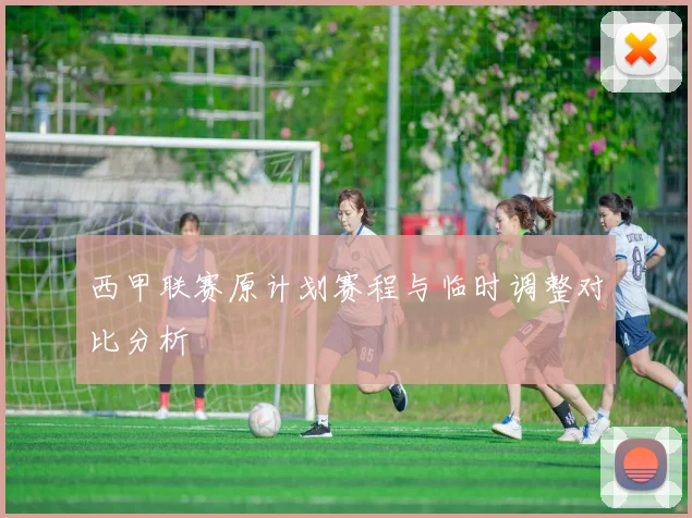 西甲联赛原计划赛程与临时调整对比分析