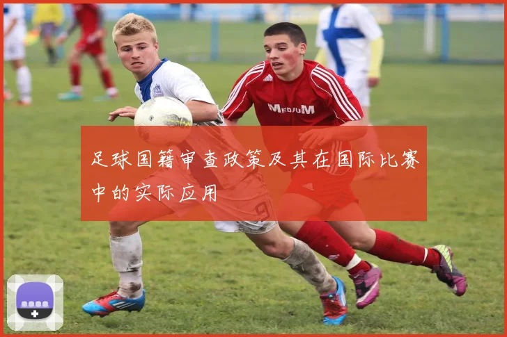 足球国籍审查政策及其在国际比赛中的实际应用