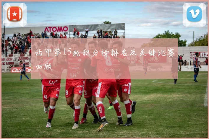 西甲第15轮积分榜排名及关键比赛回顾